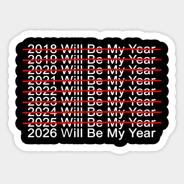 2018 Will Be My Year, 2019 Will Be My Year, 2020 Will Be My Year, 2021 Will Be My Year, 2022 Will Be My Year, 2023 Will Be My Year, 2024 Will Be My Year, 2025 Will Be My Year, 2026 Will Be My Year Funny Pessimistic Sticker by ArtistTee ⭐⭐⭐⭐⭐
